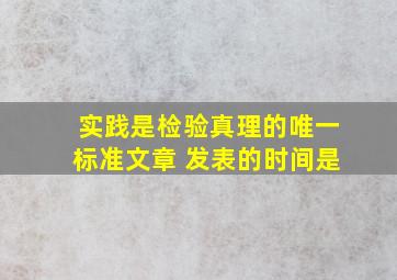 实践是检验真理的唯一标准文章 发表的时间是